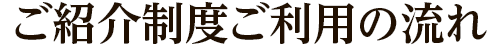 ご紹介制度ご利用の流れ