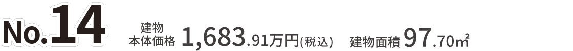 No.14 建物本体価格：1,683.91万円（税込） 建物面積：97.70㎡