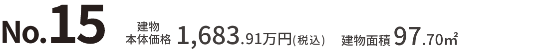 No.15 建物本体価格：1,683.91万円（税込） 建物面積：97.70㎡
