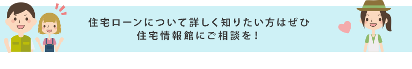 住宅ローンについて詳しく知りたい方はぜひ住宅情報館にご相談を！