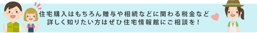 購入希望エリアの相場情報、物件情報など詳しく知りたい方はぜひ住宅情報館にご相談を！