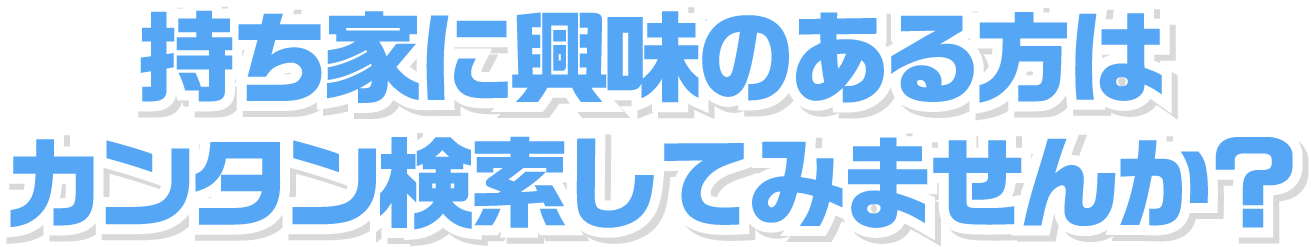 持ち家に興味のある方はカンタン検索してみませんか？