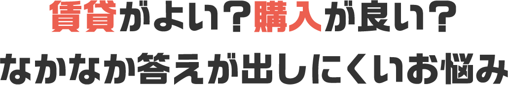 賃貸がよい？購入が良い？なかなか答えが出しにくいお悩み