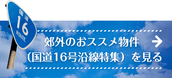 郊外のおススメ物件（国道16号沿線特集）を見る