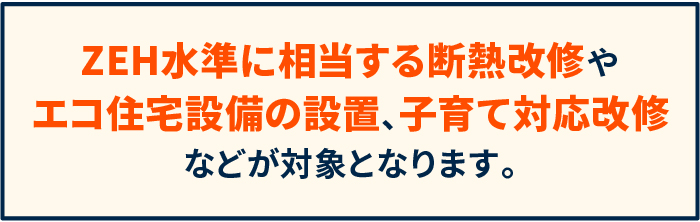 ZEH水準に相当する断熱改修やエコ住宅設備の設置、子育て対応改修などが対象となります。