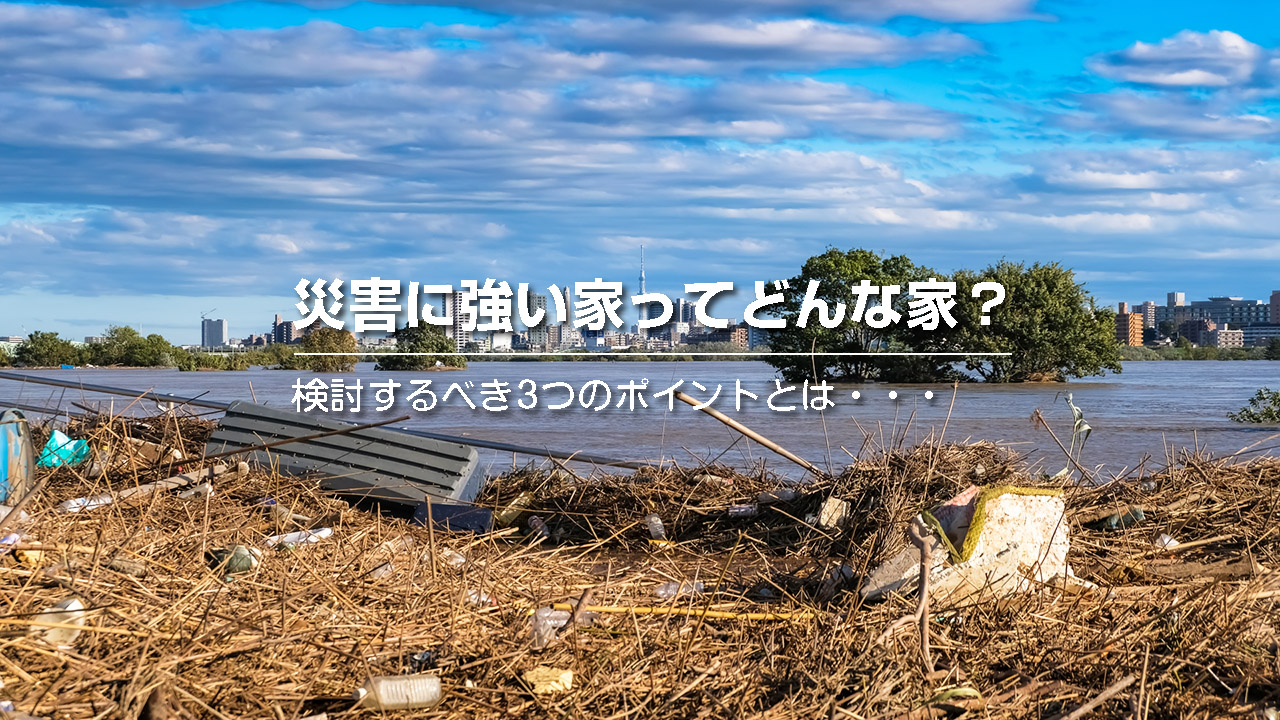 自然災害に備える住宅購入 災害に強い家って 検討するべき3つのポイント 住まいの情報館