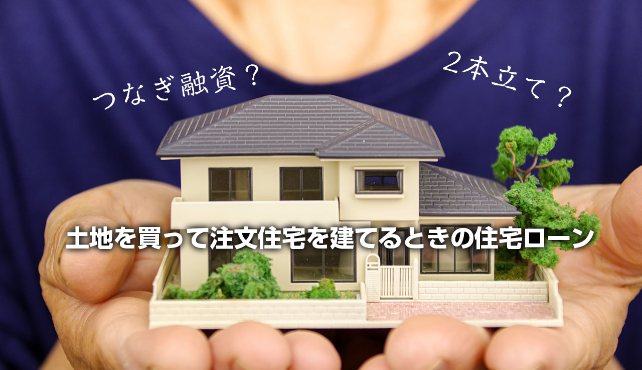 土地を買って注文住宅を建てるときの住宅ローン