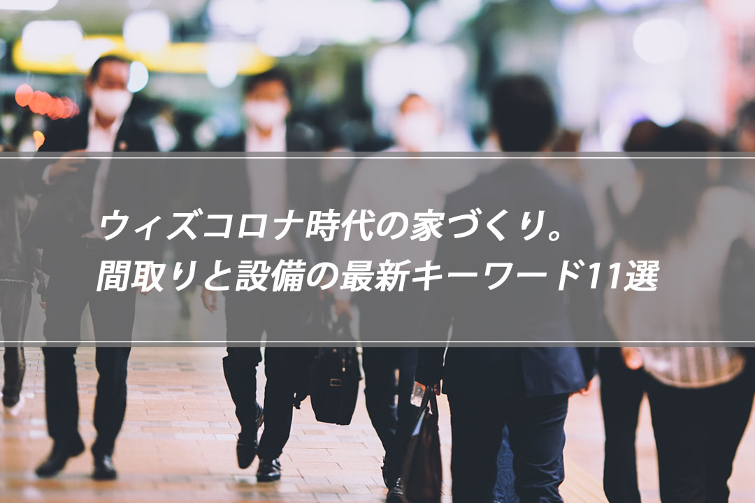 ウィズコロナ時代の家づくり 間取りと設備の最新キーワード11選