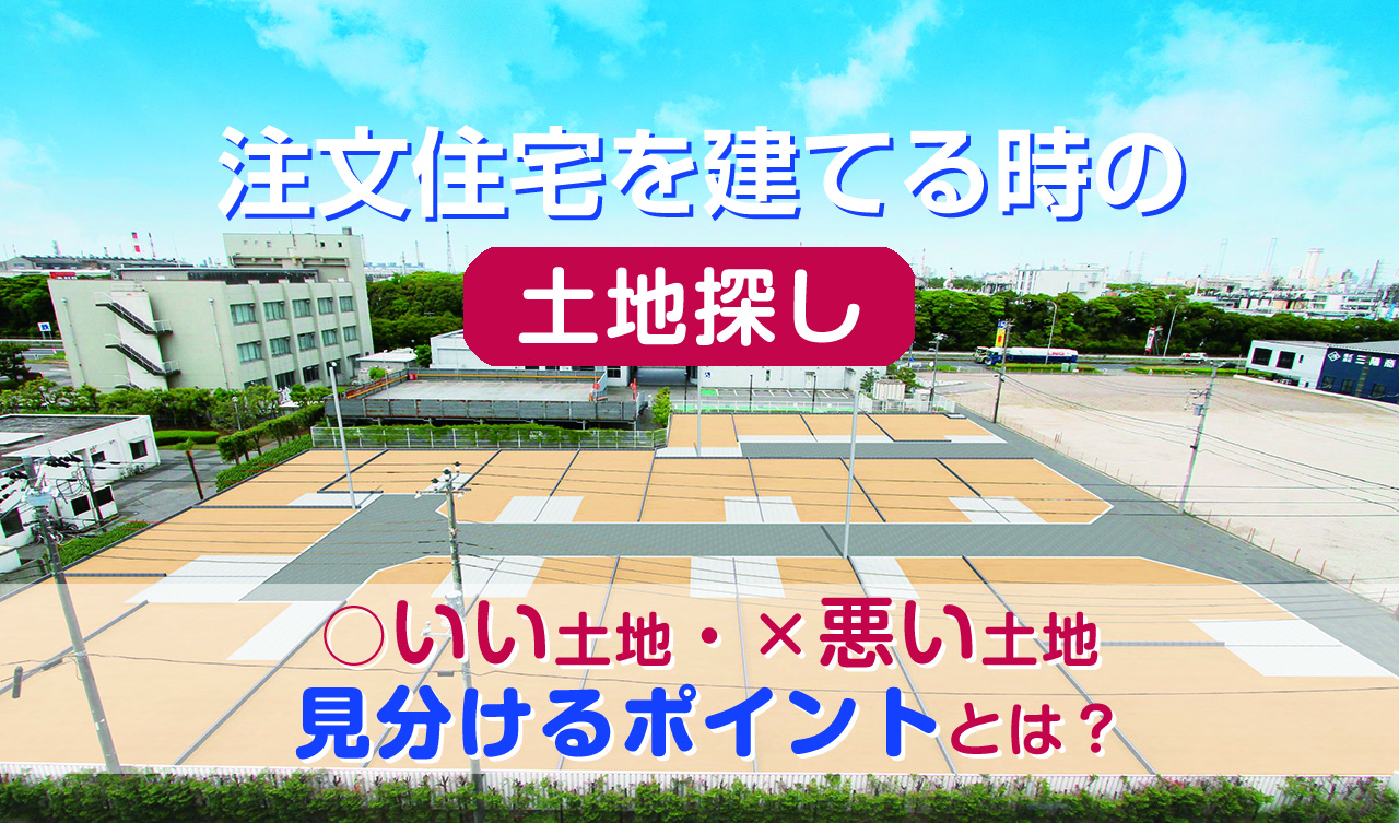 注文住宅を建てる時の土地探し いい土地・悪い土地見分けるポイントとは