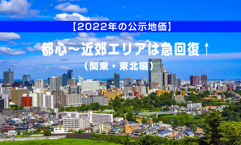 【2022年の公示地価】都心～近郊エリアは急回復（関東・東北編）