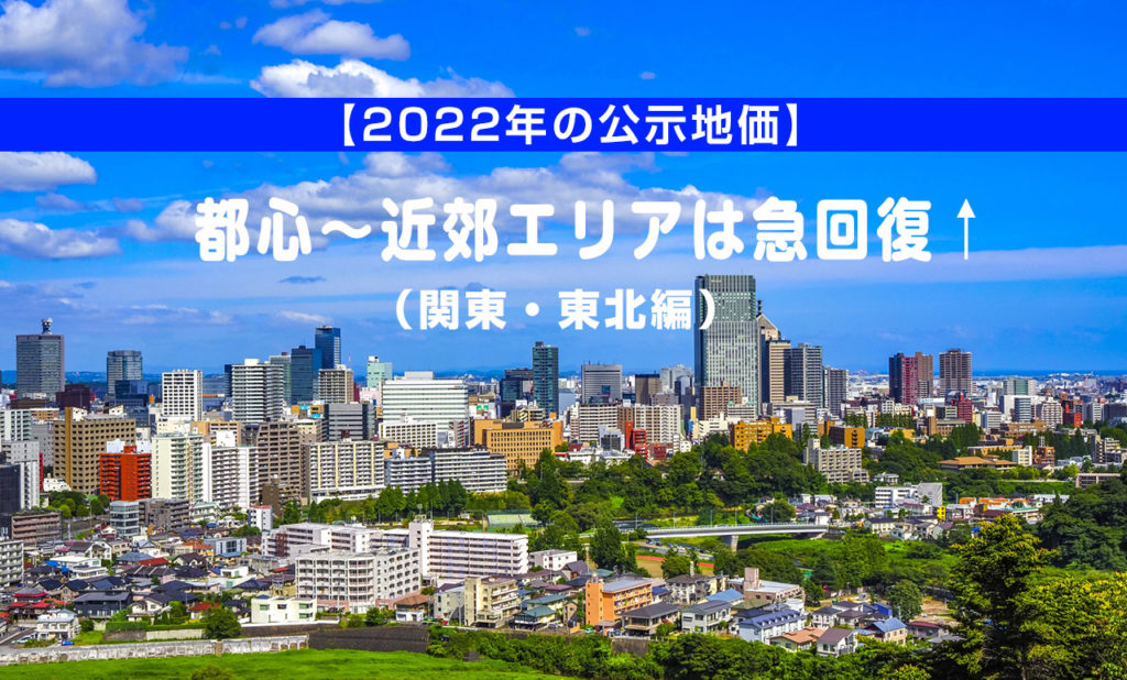 【2022年の公示地価】都心~近郊エリアは急回復(関東・東北編)