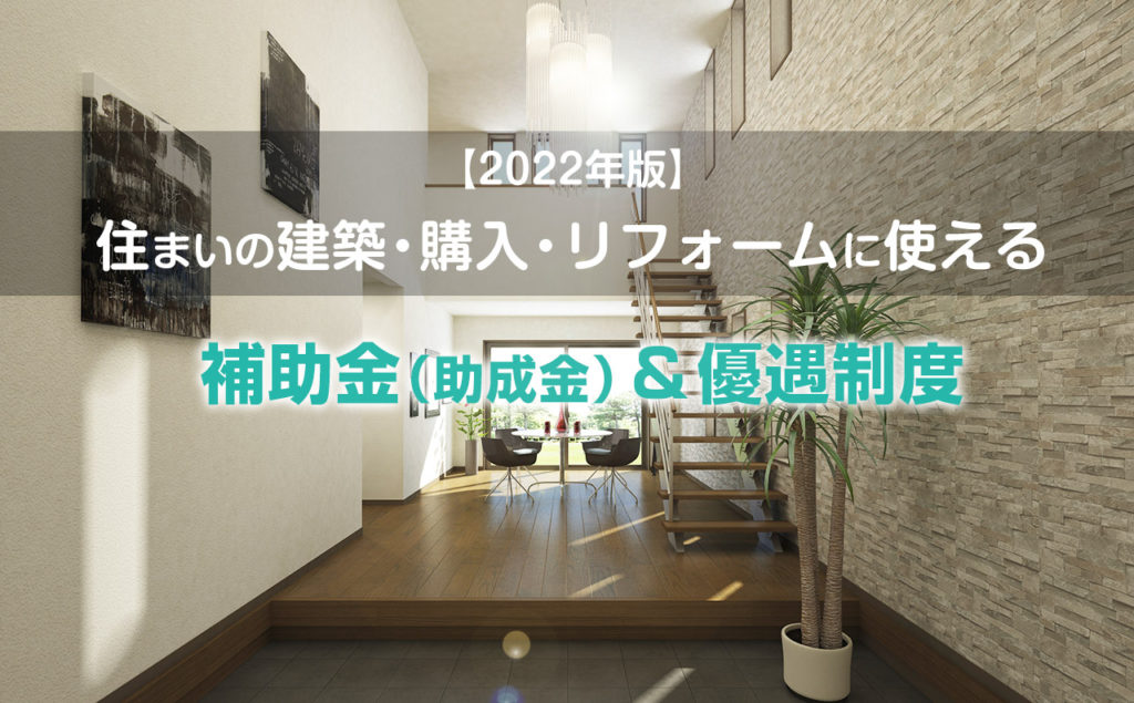 【2022年版】住まいの建築・購入・リフォームに使える補助金（助成金）＆優遇制度