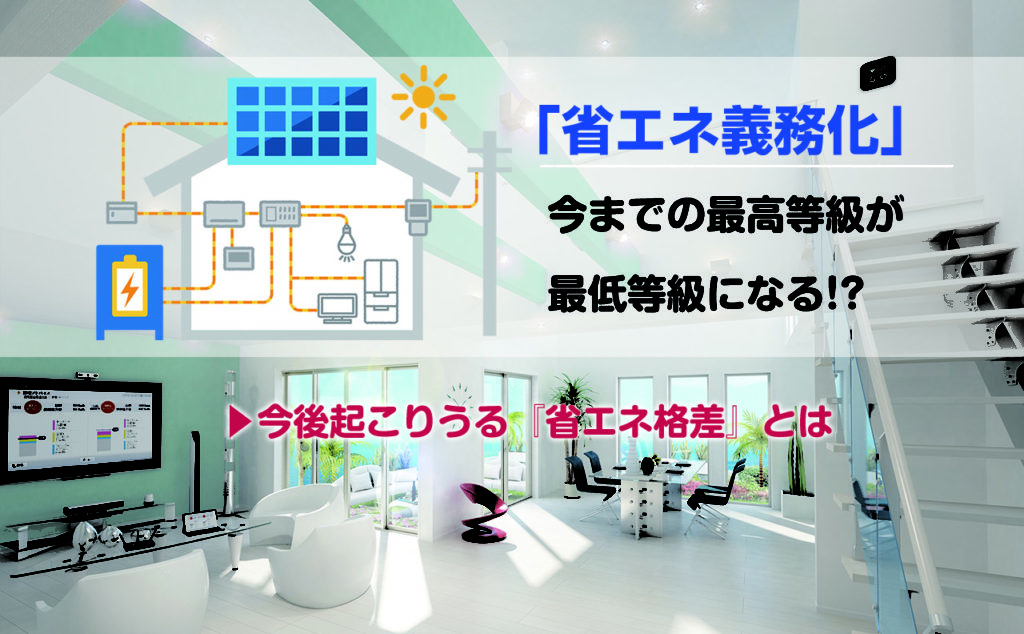 「省エネ義務化」今までの最高等級が最低等級になる!?今後起こりうる「省エネ格差」とは