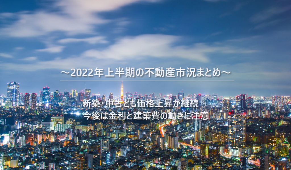 2022年上半期の不動産市況まとめ 新築・中古とも価格上昇が継続 今後は金利と建築費の動きに注意