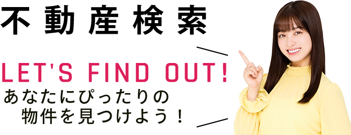 LET’S FIND OUT!あなたにぴったりの物件を見つけよう！不動産検索　物件数20,000件以上　会員限定物件特集