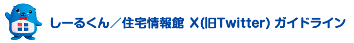 しーるくん／住宅情報館 Ｘ（旧Twitter）ガイドライン